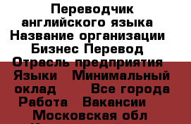 Переводчик английского языка › Название организации ­ Бизнес-Перевод › Отрасль предприятия ­ Языки › Минимальный оклад ­ 1 - Все города Работа » Вакансии   . Московская обл.,Красноармейск г.